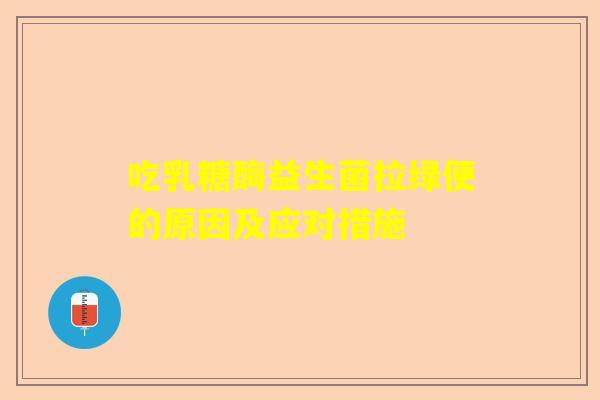 吃乳糖酶益生菌拉绿便的原因及应对措施