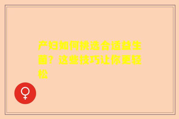 产妇如何挑选合适益生菌？这些技巧让你更轻松