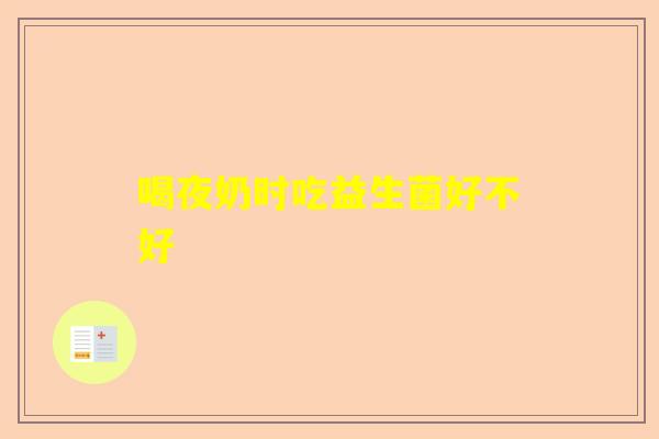 喝夜奶时吃益生菌好不好
