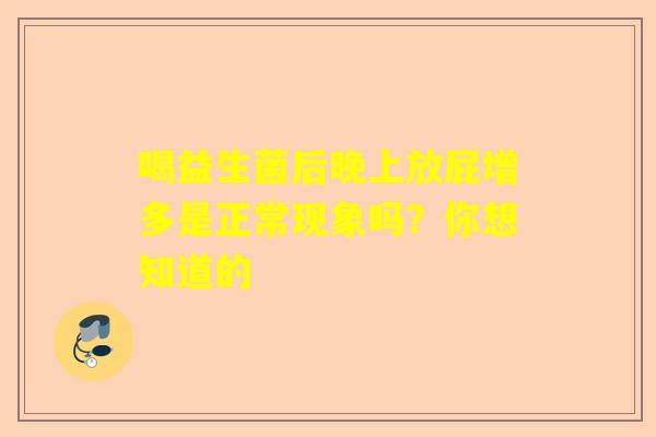 喝益生菌后晚上放屁增多是正常现象吗？你想知道的