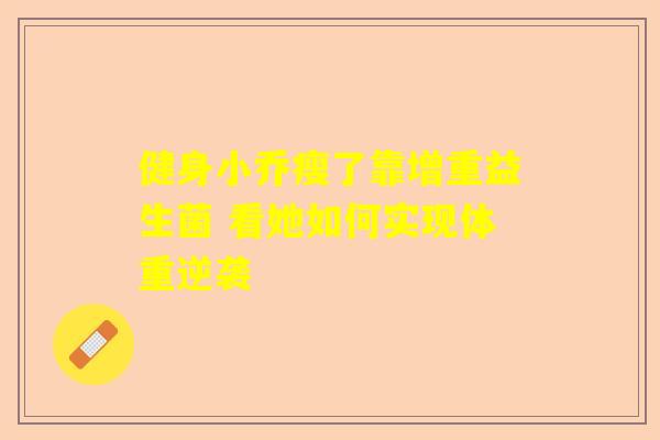 健身小乔瘦了靠增重益生菌 看她如何实现体重逆袭