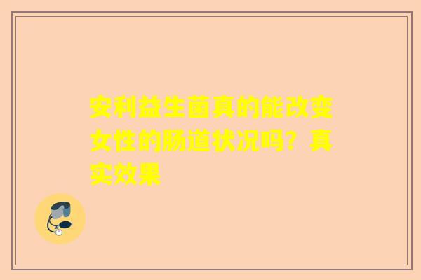 安利益生菌真的能改变女性的肠道状况吗？真实效果