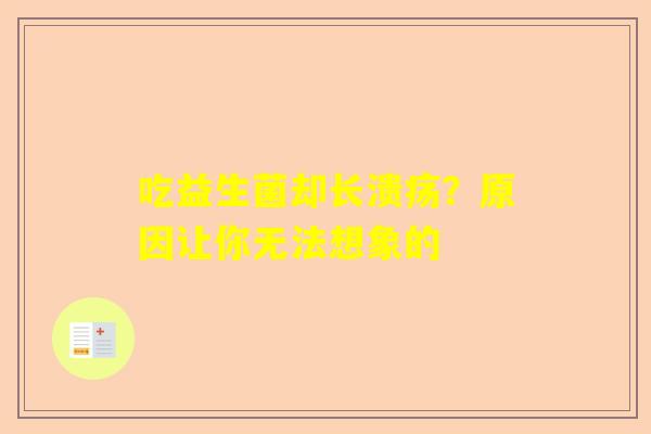 吃益生菌却长溃疡？原因让你无法想象的