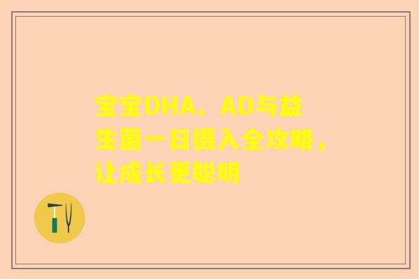 宝宝DHA、AD与益生菌一日摄入全攻略，让成长更聪明