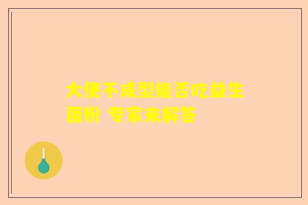 大便不成型能否吃益生菌粉 专家来解答