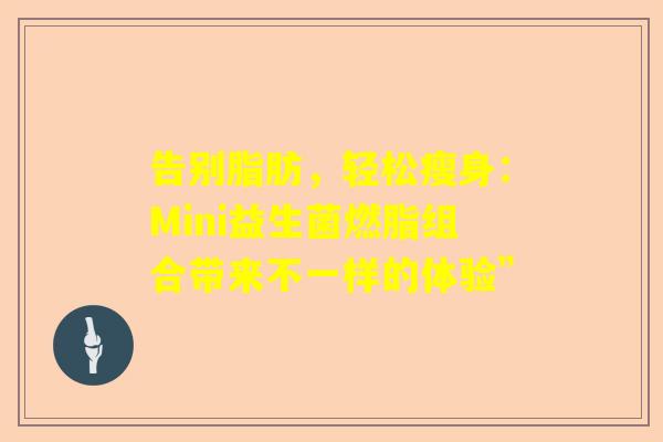 告别脂肪，轻松瘦身：Mini益生菌燃脂组合带来不一样的体验”