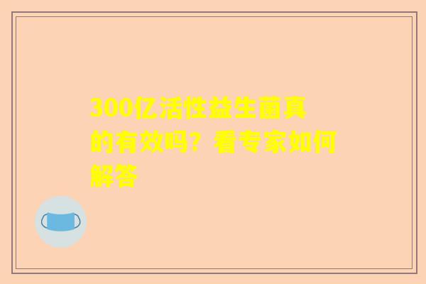 300亿活性益生菌真的有效吗？看专家如何解答