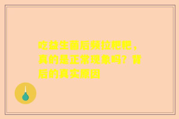 吃益生菌后频拉粑粑，真的是正常现象吗？背后的真实原因