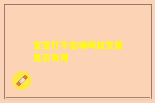 宝宝打不出嗝喝益生菌是否有用