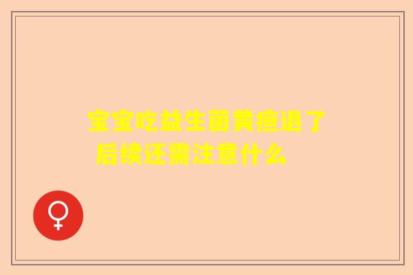 宝宝吃益生菌黄疸退了 后续还需注意什么