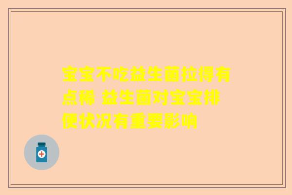 宝宝不吃益生菌拉得有点稀 益生菌对宝宝排便状况有重要影响