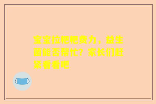 宝宝拉粑粑费力，益生菌能否帮忙？家长们赶紧看看吧