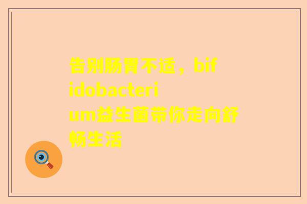 告别肠胃不适，bifidobacterium益生菌带你走向舒畅生活