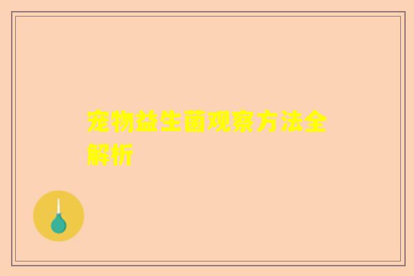 宠物益生菌观察方法全解析