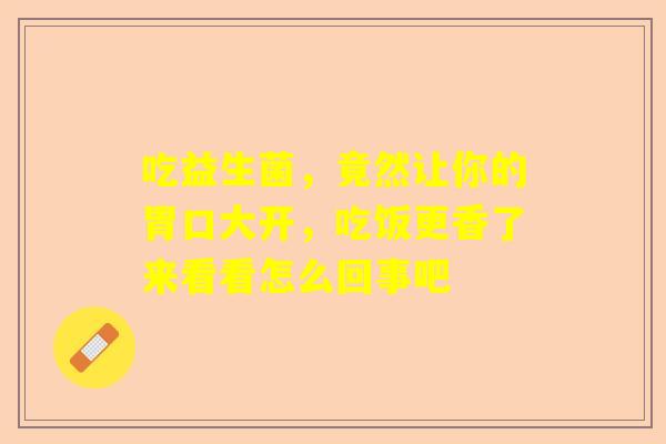 吃益生菌，竟然让你的胃口大开，吃饭更香了来看看怎么回事吧