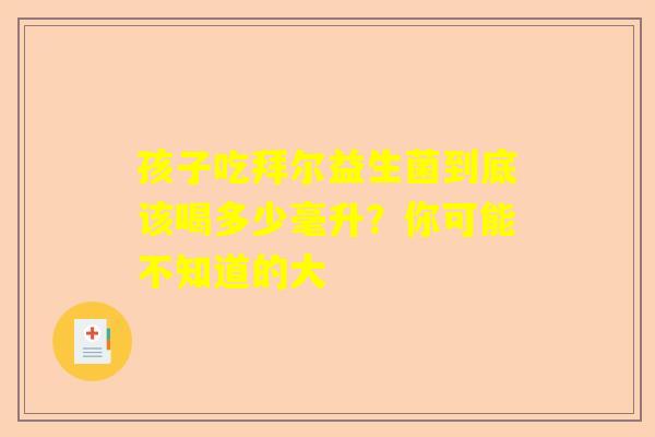 孩子吃拜尔益生菌到底该喝多少毫升？你可能不知道的大