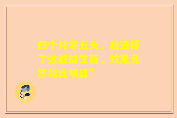 四个月零五天，我选择了这些益生菌，效果竟然如此明显”
