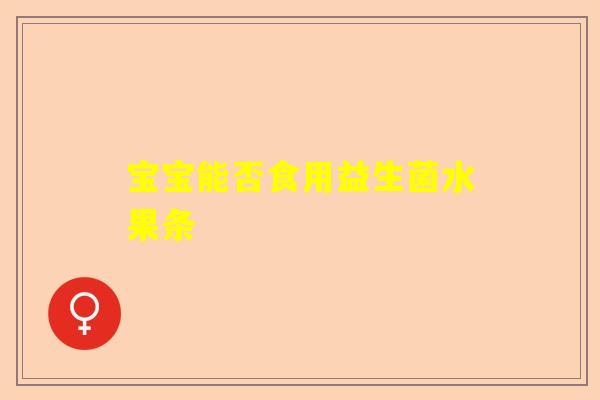 宝宝能否食用益生菌水果条