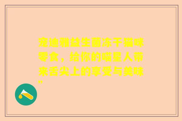 宠迪雅益生菌冻干猫咪零食，给你的喵星人带来舌尖上的享受与美味”