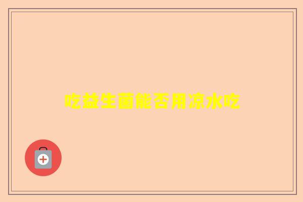 吃益生菌能否用凉水吃