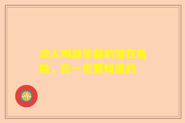 成人喝益生菌的潜在危险，你一定要知道的