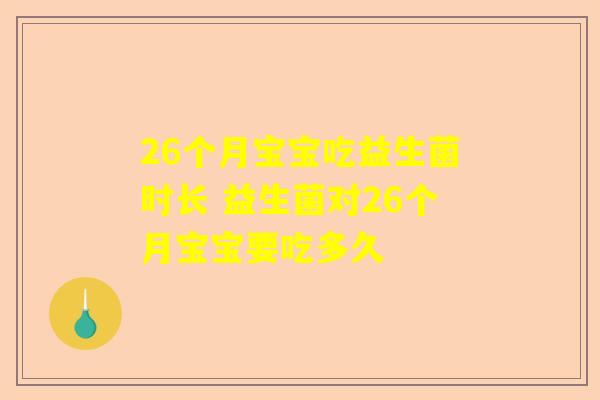 26个月宝宝吃益生菌时长 益生菌对26个月宝宝要吃多久