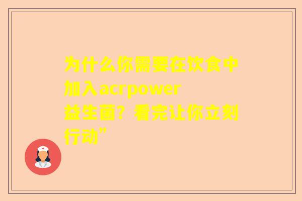 为什么你需要在饮食中加入acrpower益生菌？看完让你立刻行动”