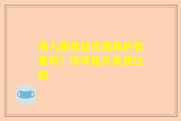 成人服用益生菌真的有用吗？你可能从未想过的