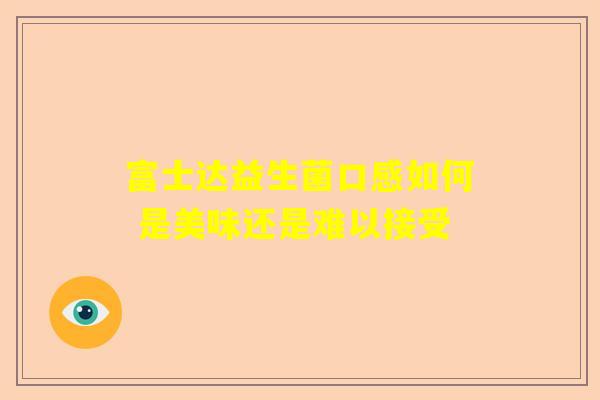 富士达益生菌口感如何 是美味还是难以接受