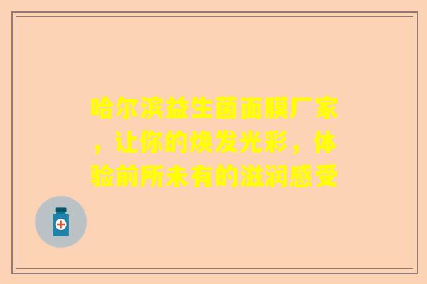 哈尔滨益生菌面膜厂家，让你的焕发光彩，体验前所未有的滋润感受
