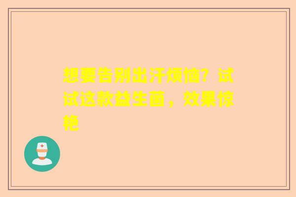 想要告别出汗烦恼？试试这款益生菌，效果惊艳