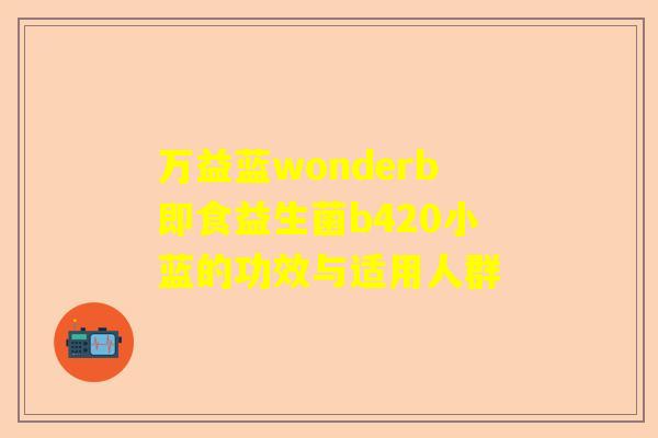 万益蓝wonderb即食益生菌b420小蓝的功效与适用人群