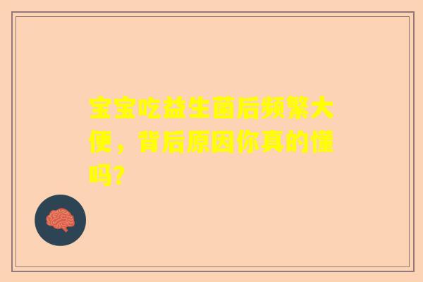 宝宝吃益生菌后频繁大便，背后原因你真的懂吗？