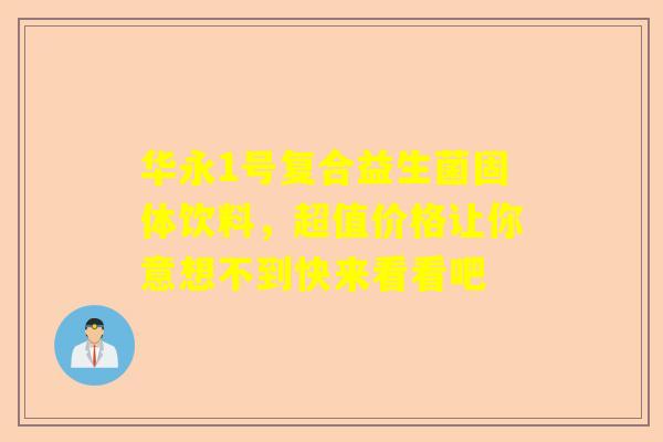 华永1号复合益生菌固体饮料，超值价格让你意想不到快来看看吧