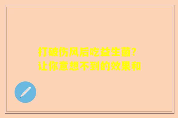 打破伤风后吃益生菌？让你意想不到的效果和