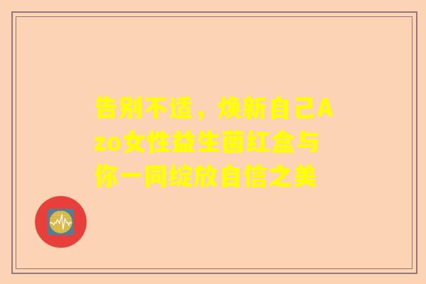 告别不适，焕新自己Azo女性益生菌红盒与你一同绽放自信之美