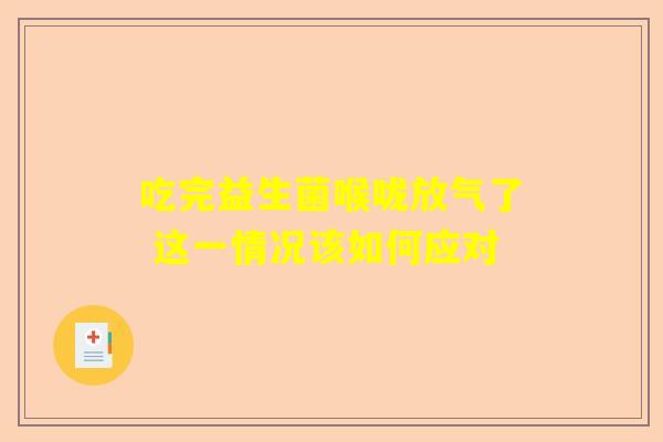 吃完益生菌喉咙放气了 这一情况该如何应对