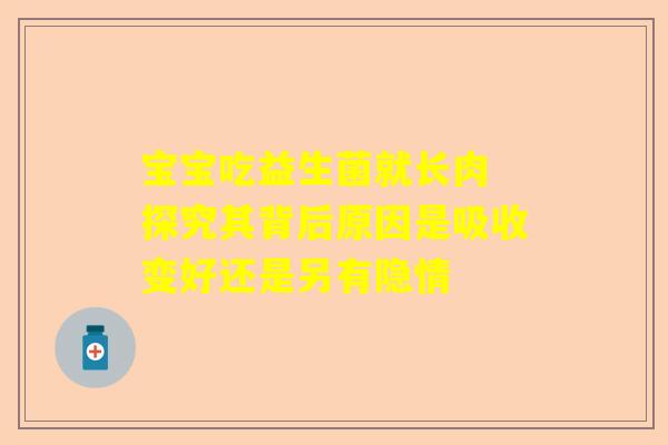 宝宝吃益生菌就长肉 探究其背后原因是吸收变好还是另有隐情
