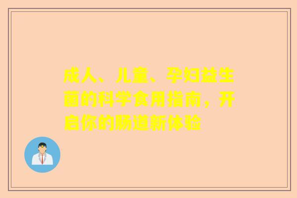 成人、儿童、孕妇益生菌的科学食用指南，开启你的肠道新体验
