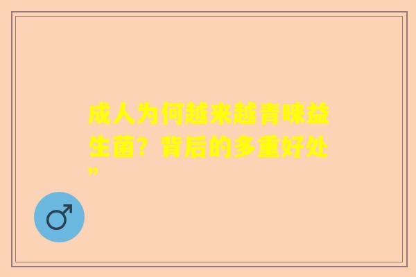 成人为何越来越青睐益生菌？背后的多重好处”