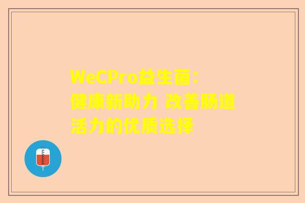 WeCPro益生菌：健康新助力 改善肠道活力的优质选择