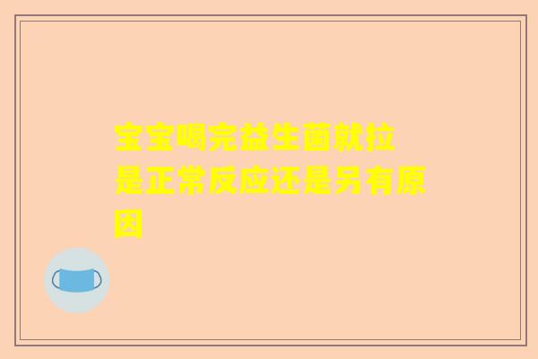 宝宝喝完益生菌就拉 是正常反应还是另有原因