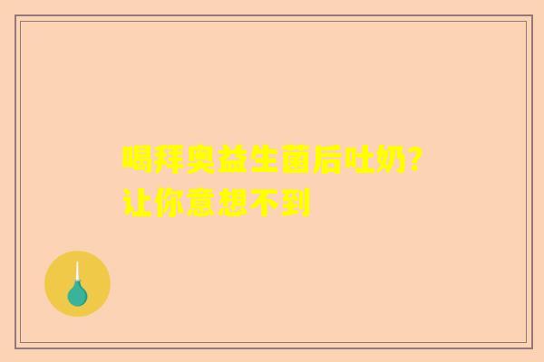 喝拜奥益生菌后吐奶？让你意想不到