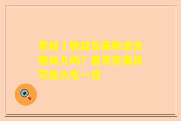常维効牌益生菌粉适合婴幼儿吗？看完答案你可能大吃一惊