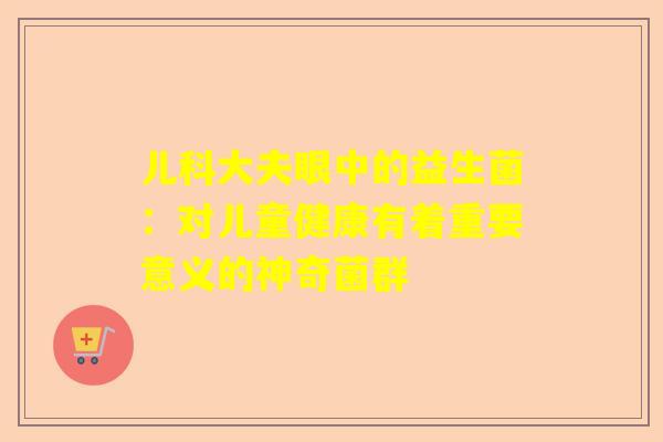 儿科大夫眼中的益生菌：对儿童健康有着重要意义的神奇菌群