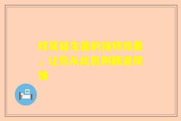 拜耳益生菌的独特效果，让你从此告别肠道烦恼