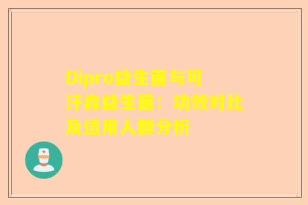 Dipro益生菌与可汗森益生菌：功效对比及适用人群分析