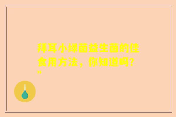 拜耳小绿菌益生菌的佳食用方法，你知道吗？”