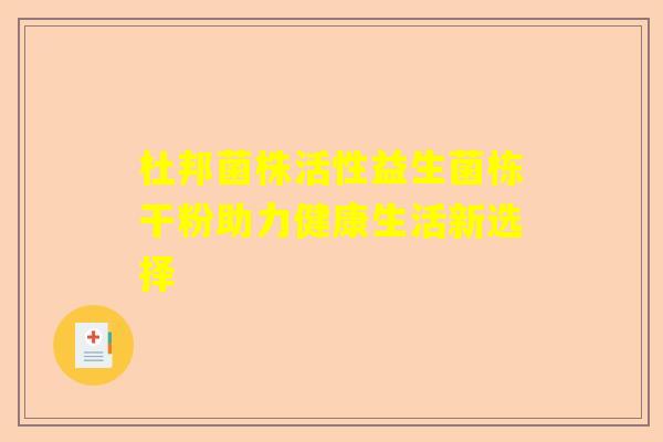 杜邦菌株活性益生菌栋干粉助力健康生活新选择
