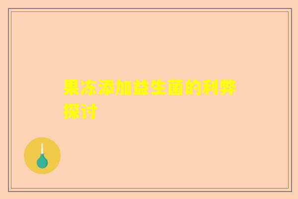 果冻添加益生菌的利弊探讨